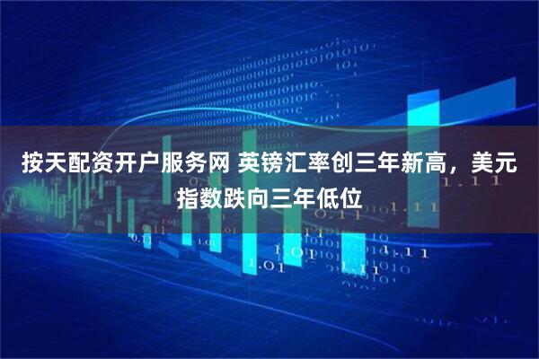 按天配资开户服务网 英镑汇率创三年新高，美元指数跌向三年低位