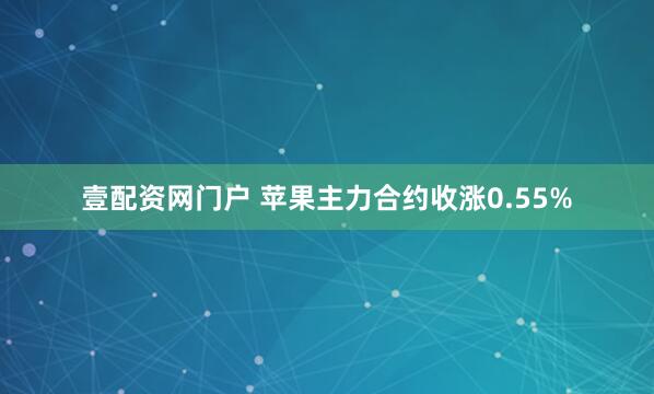 壹配资网门户 苹果主力合约收涨0.55%