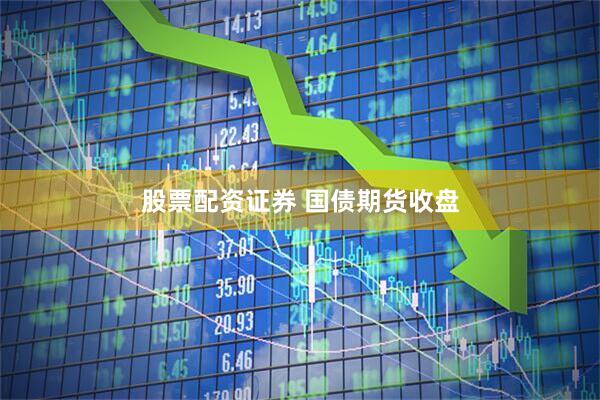 股票配资证券 国债期货收盘