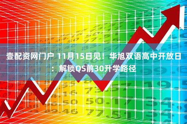 壹配资网门户 11月15日见！华旭双语高中开放日：解锁QS前30升学路径