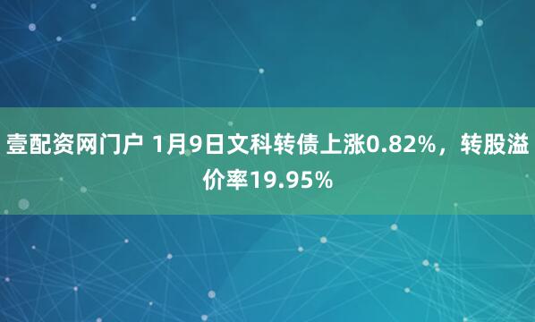 壹配资网门户 1月9日文科转债上涨0.82%，转股溢价率19.95%