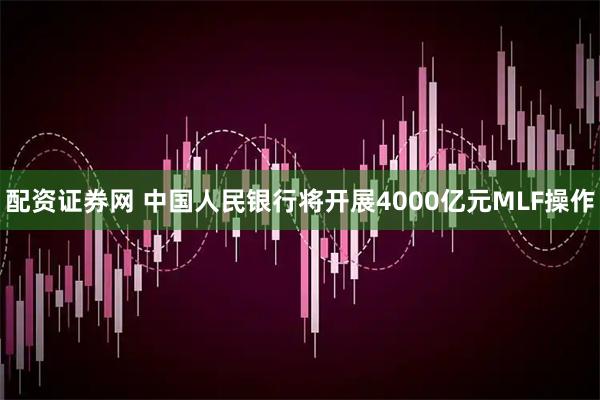 配资证券网 中国人民银行将开展4000亿元MLF操作