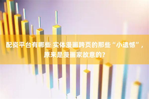 配资平台有哪些 实体漫画跨页的那些“小遗憾”，原来是漫画家故意的？