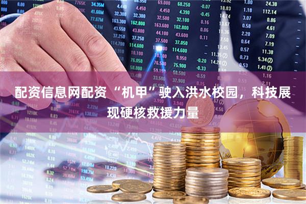配资信息网配资 “机甲”驶入洪水校园，科技展现硬核救援力量
