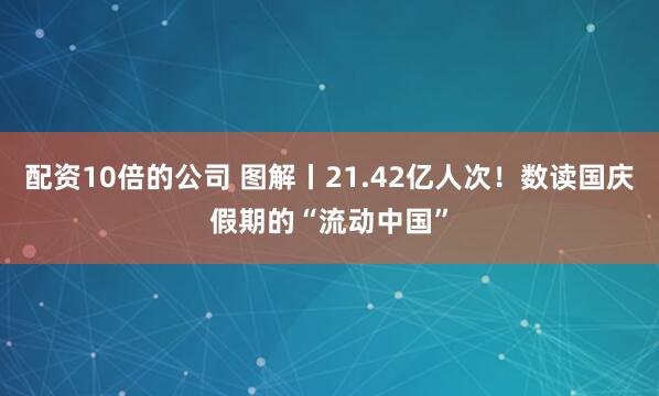 配资10倍的公司 图解丨21.42亿人次！数读国庆假期的“流动中国”