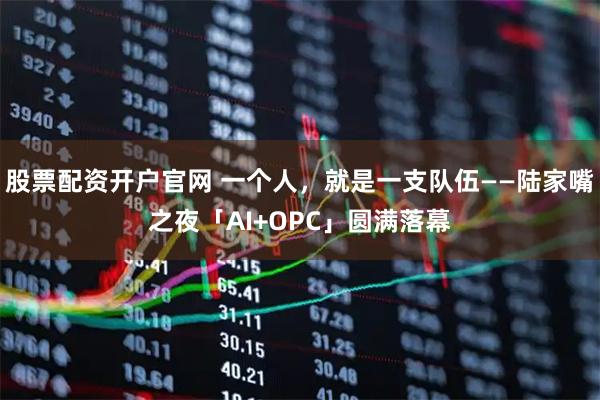 股票配资开户官网 一个人，就是一支队伍——陆家嘴之夜「AI+OPC」圆满落幕